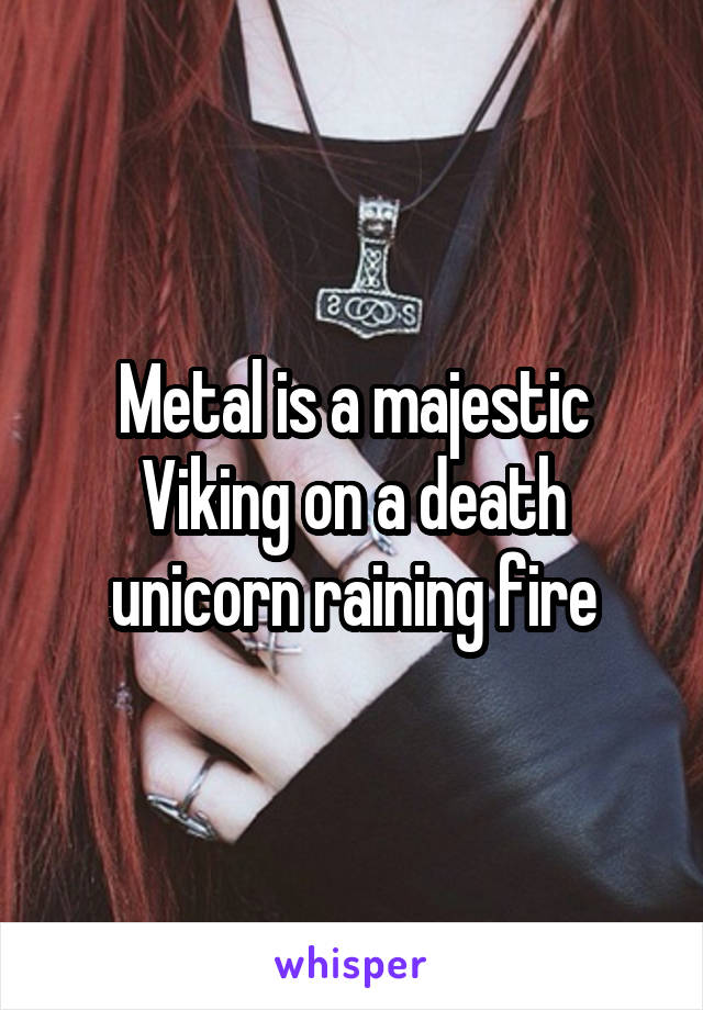 Metal is a majestic Viking on a death unicorn raining fire