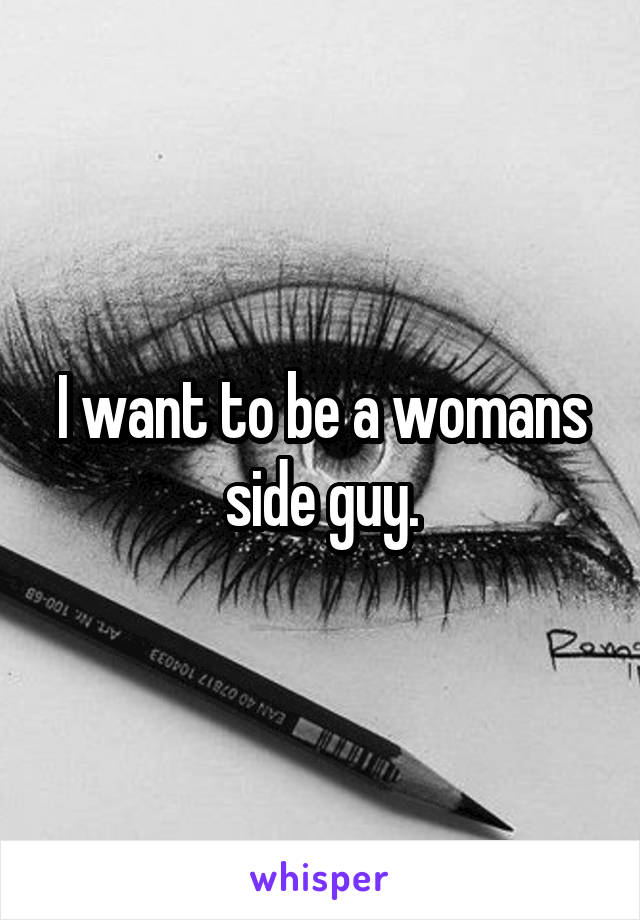 I want to be a womans side guy.