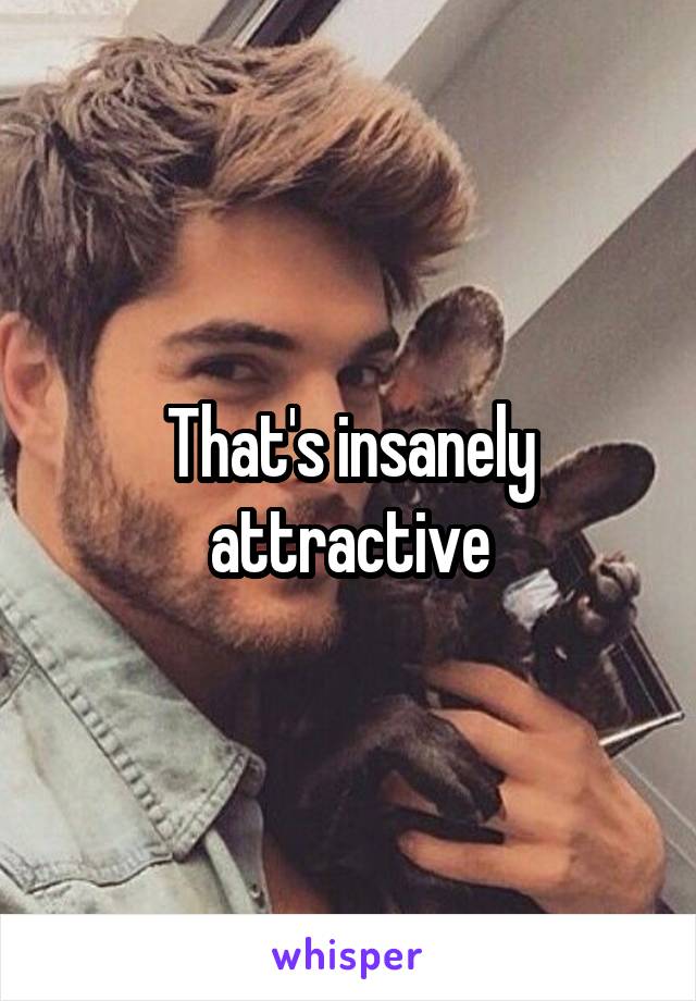 That's insanely attractive