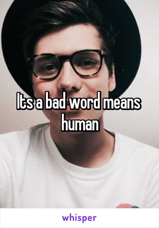 Its a bad word means  human