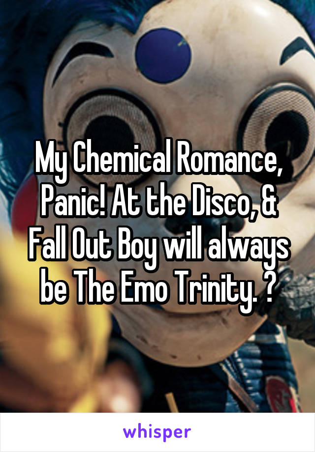 My Chemical Romance, Panic! At the Disco, & Fall Out Boy will always be The Emo Trinity. 💖