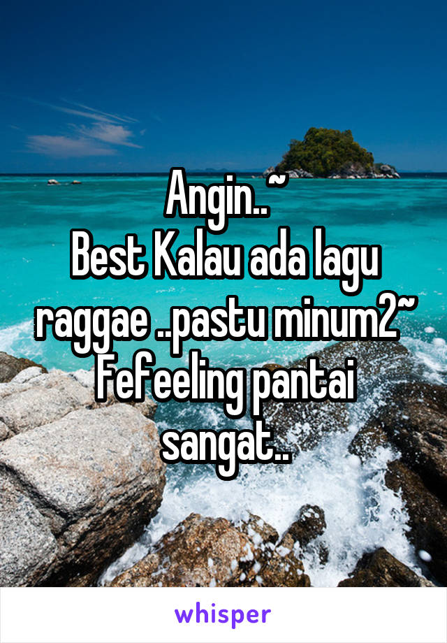 Angin..~
Best Kalau ada lagu raggae ..pastu minum2~
Fefeeling pantai sangat..