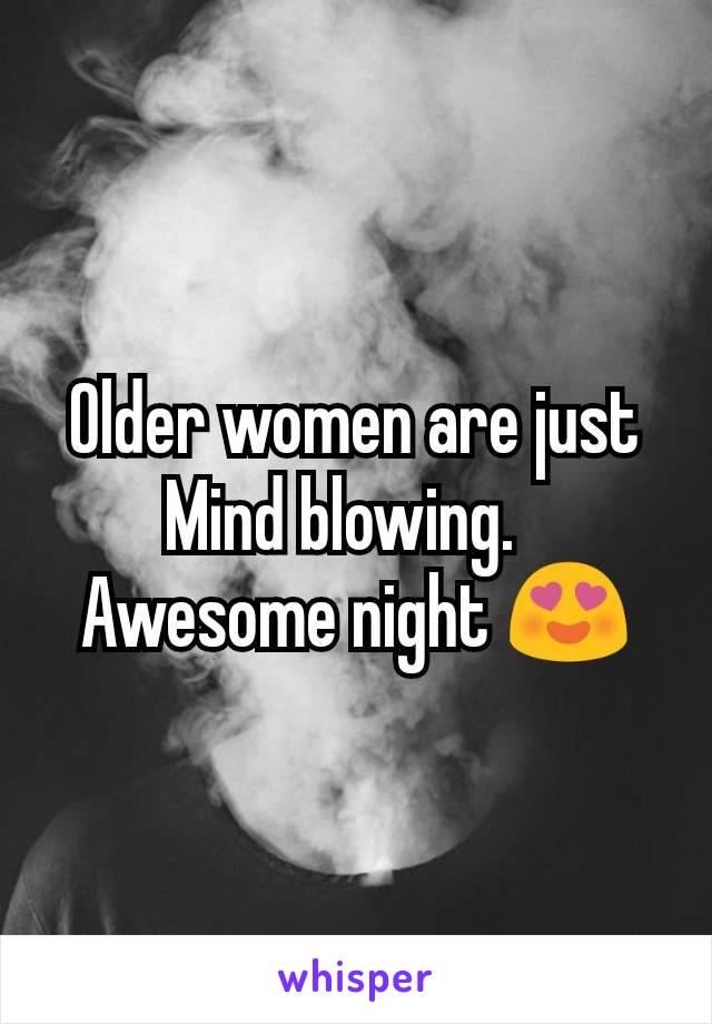 Older women are just Mind blowing.  
Awesome night 😍