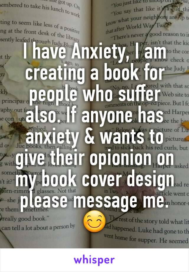 I have Anxiety, I am creating a book for people who suffer also. If anyone has anxiety & wants to give their opionion on my book cover design please message me. 😊