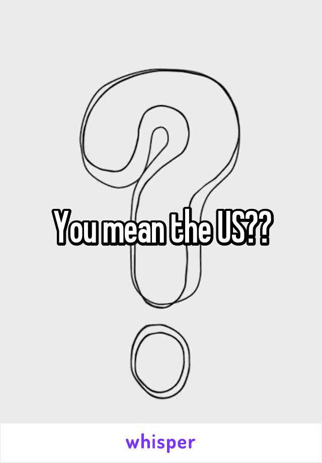 You mean the US??