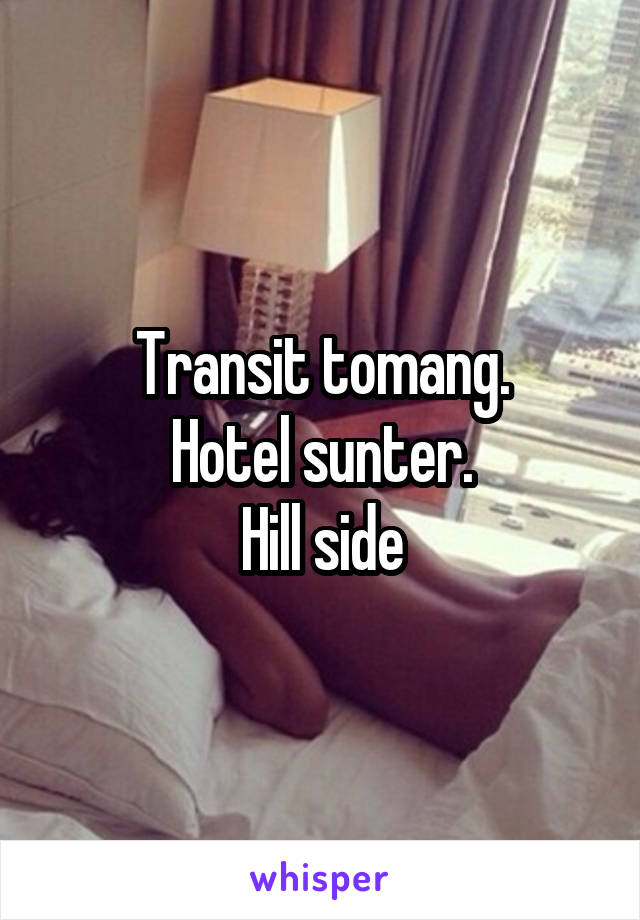 Transit tomang.
Hotel sunter.
Hill side