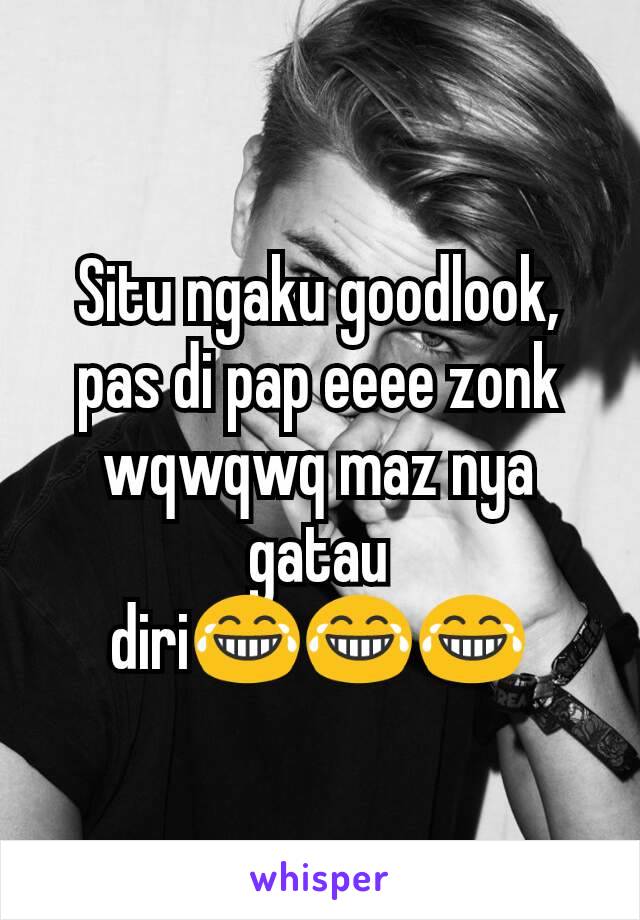 Situ ngaku goodlook, pas di pap eeee zonk wqwqwq maz nya gatau diri😂😂😂