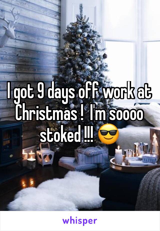 I got 9 days off work at Christmas !  I'm soooo stoked !!! 😎