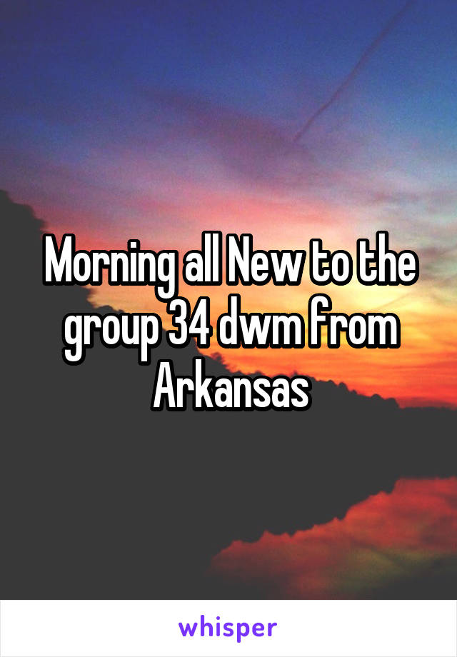 Morning all New to the group 34 dwm from Arkansas