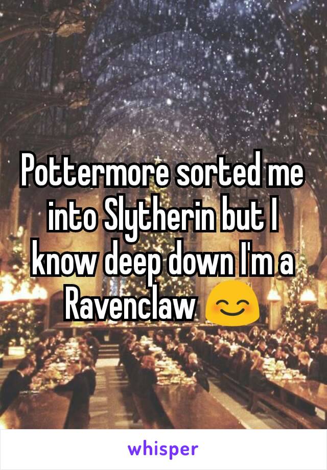 Pottermore sorted me into Slytherin but I know deep down I'm a Ravenclaw 😊