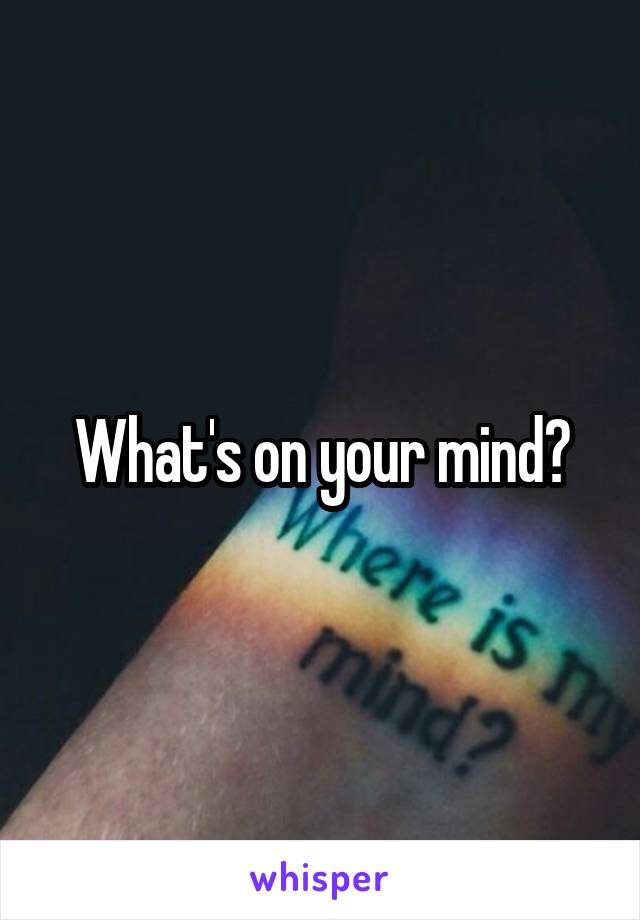 What's on your mind?