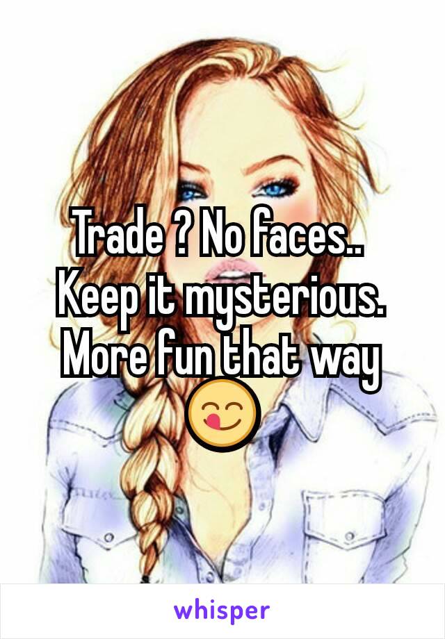 Trade ? No faces.. 
Keep it mysterious.
More fun that way 😋