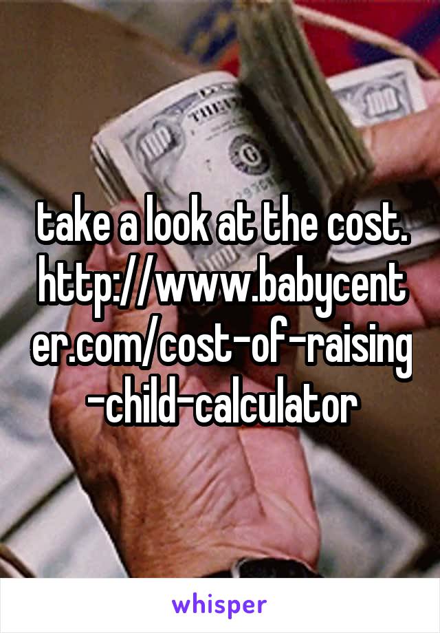 take a look at the cost.
http://www.babycenter.com/cost-of-raising-child-calculator