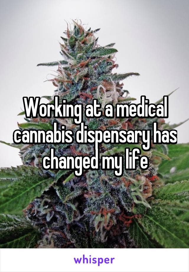 Working at a medical cannabis dispensary has changed my life