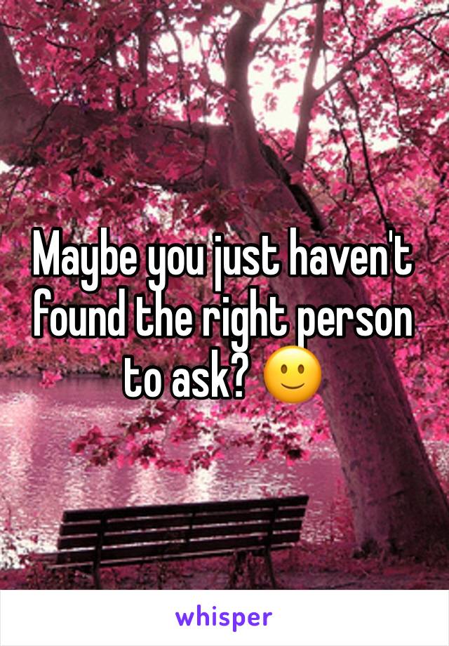 Maybe you just haven't found the right person to ask? 🙂