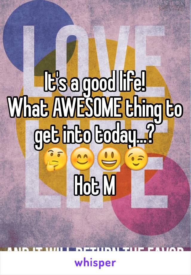 It's a good life!
What AWESOME thing to get into today...?
🤔😊😃😉
Hot M