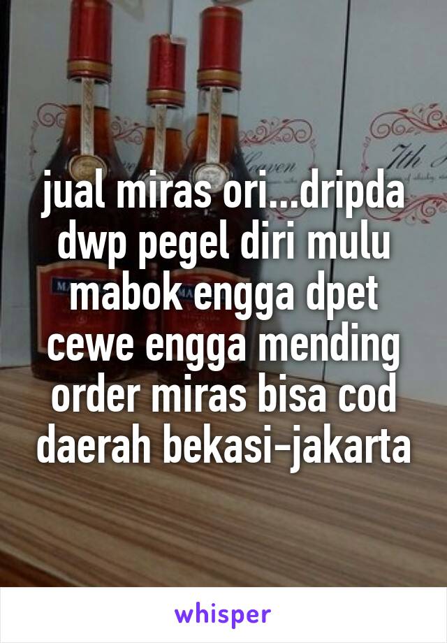 jual miras ori...dripda dwp pegel diri mulu mabok engga dpet cewe engga mending order miras bisa cod daerah bekasi-jakarta