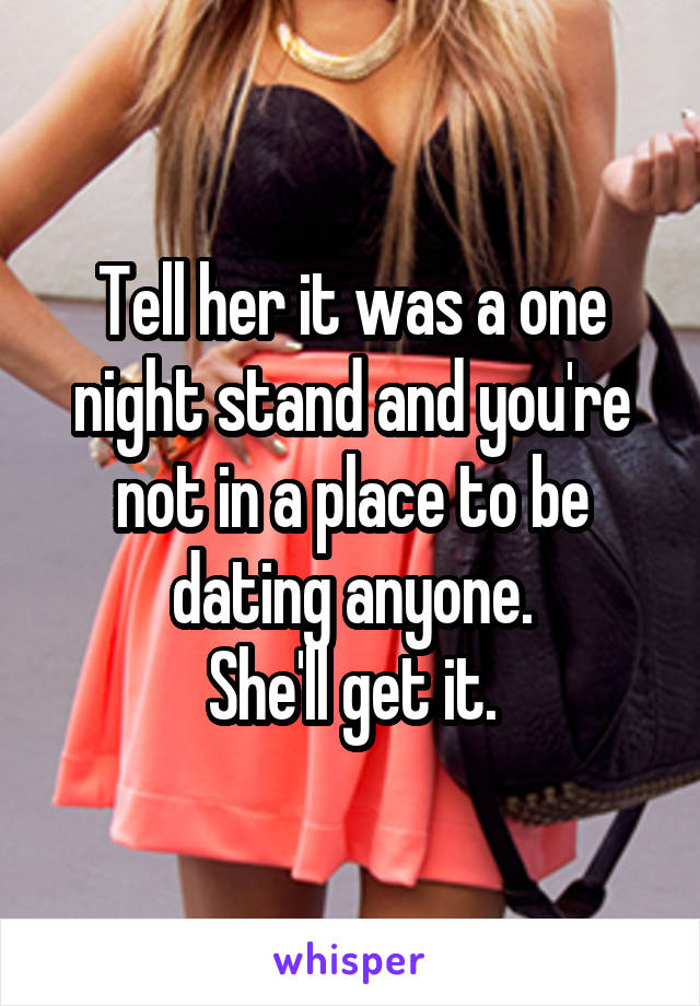 Tell her it was a one night stand and you're not in a place to be dating anyone.
She'll get it.