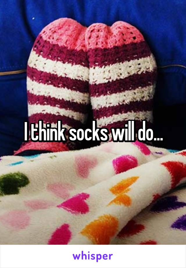 I think socks will do...