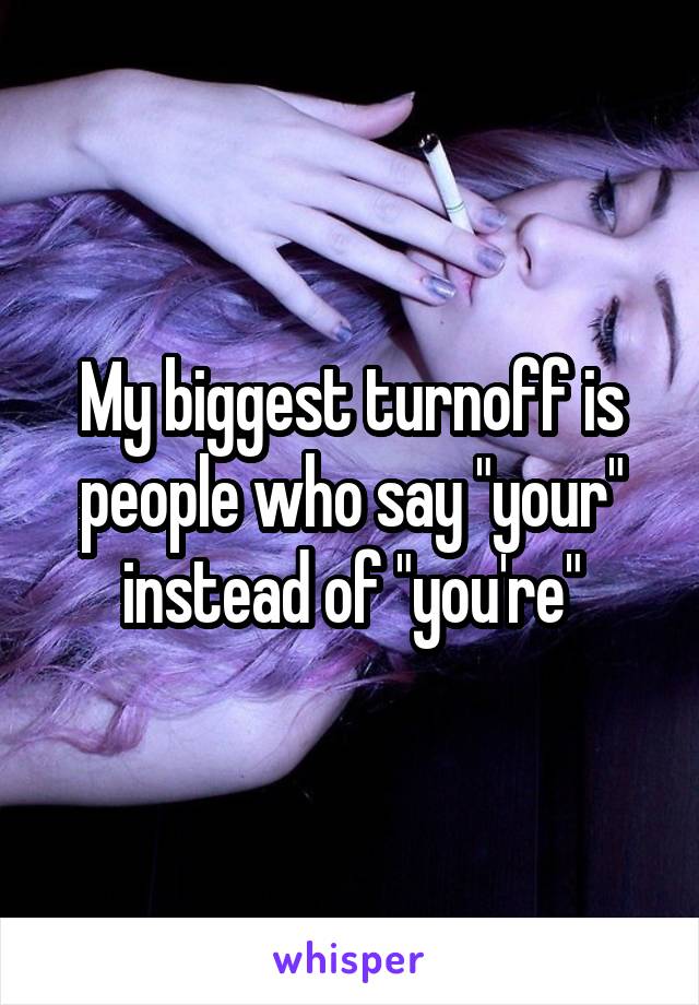 My biggest turnoff is people who say "your" instead of "you're"