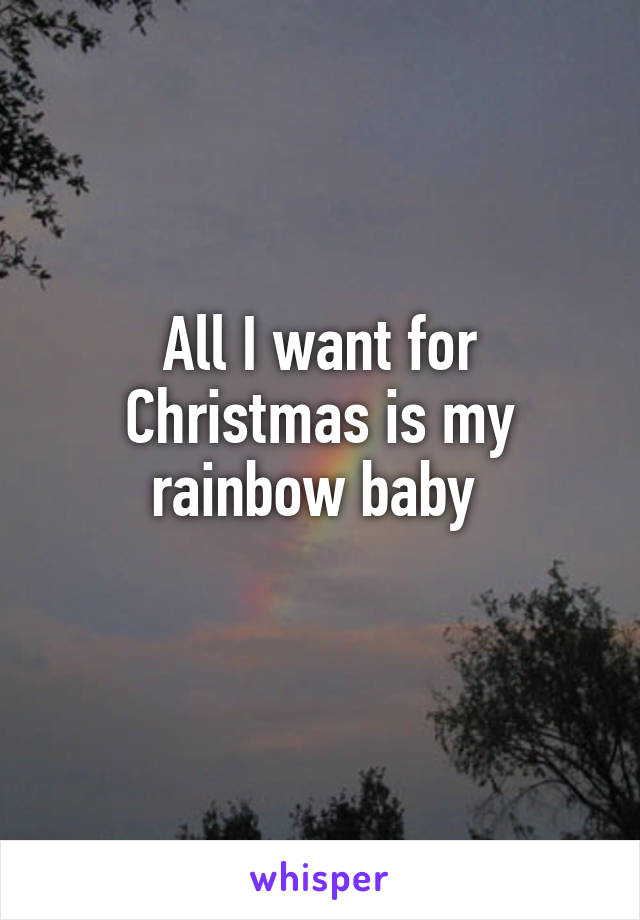 All I want for Christmas is my rainbow baby 
