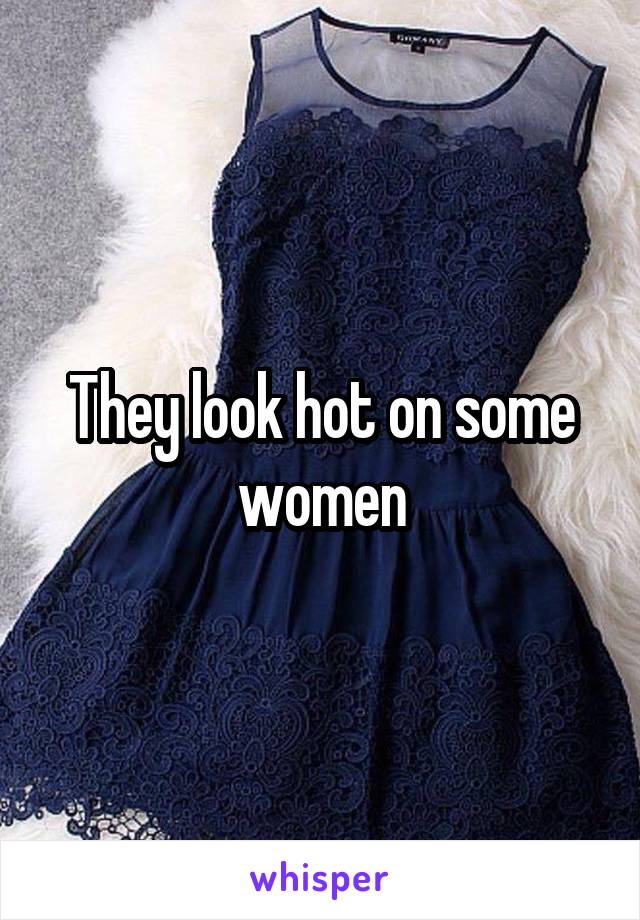 They look hot on some women