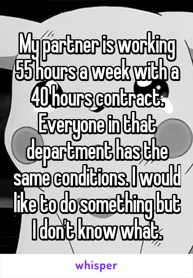 My partner is working 55 hours a week with a 40 hours contract. Everyone in that department has the same conditions. I would like to do something but I don't know what.