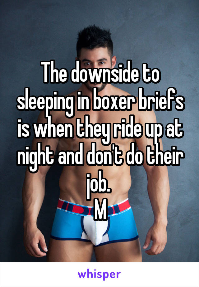 The downside to sleeping in boxer briefs is when they ride up at night and don't do their job. 
M