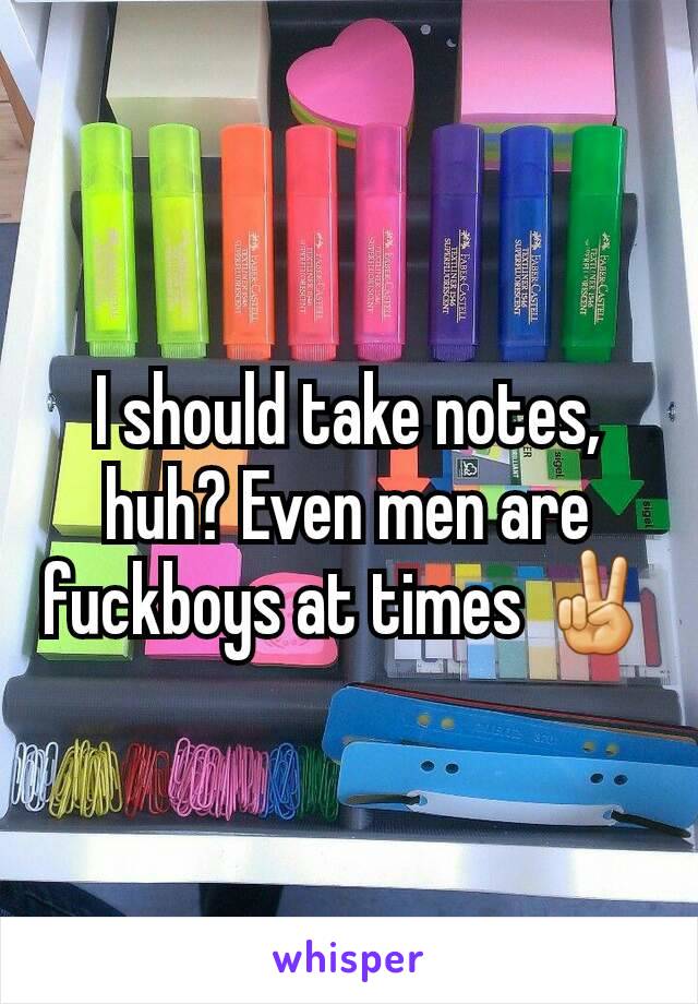 I should take notes, huh? Even men are fuckboys at times ✌