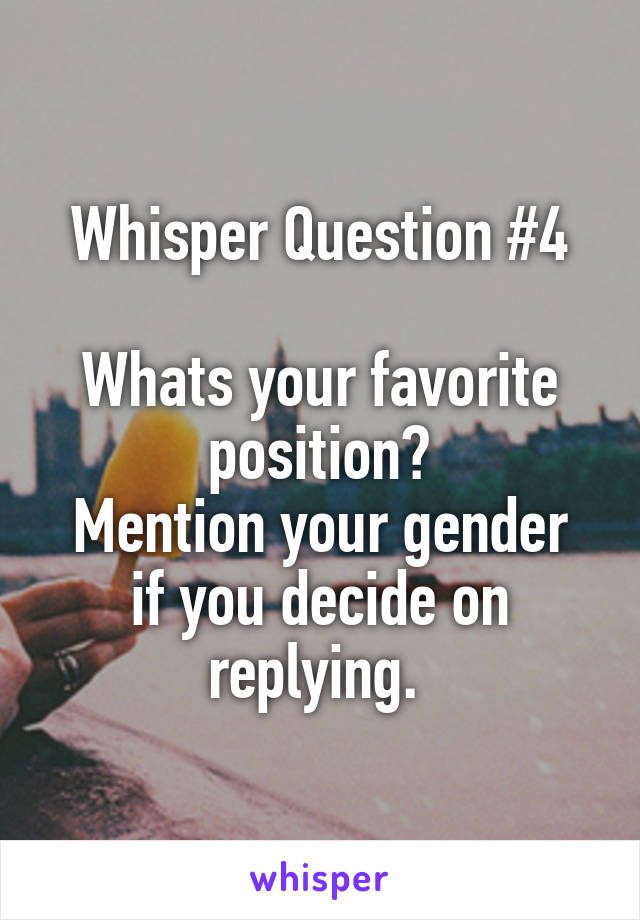 Whisper Question #4

Whats your favorite position?
Mention your gender if you decide on replying. 