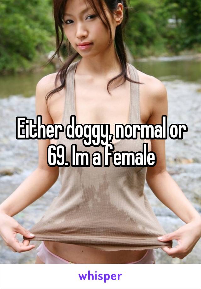 Either doggy, normal or 69. Im a female