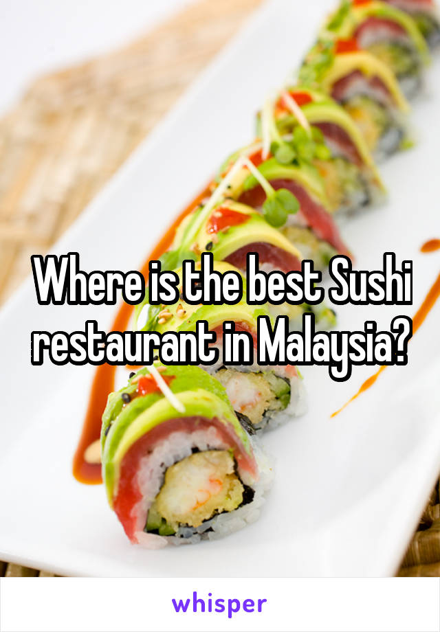 Where is the best Sushi restaurant in Malaysia?