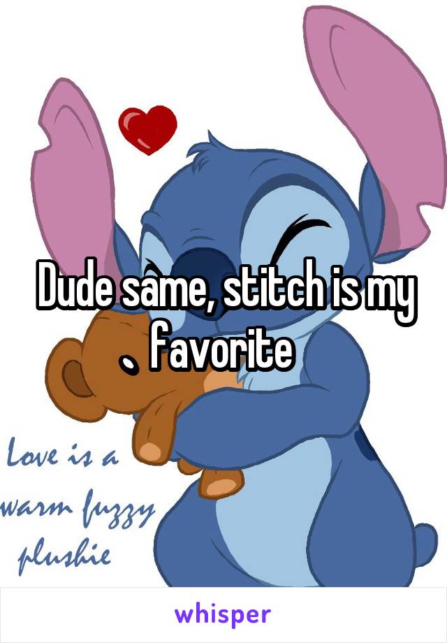 Dude same, stitch is my favorite 