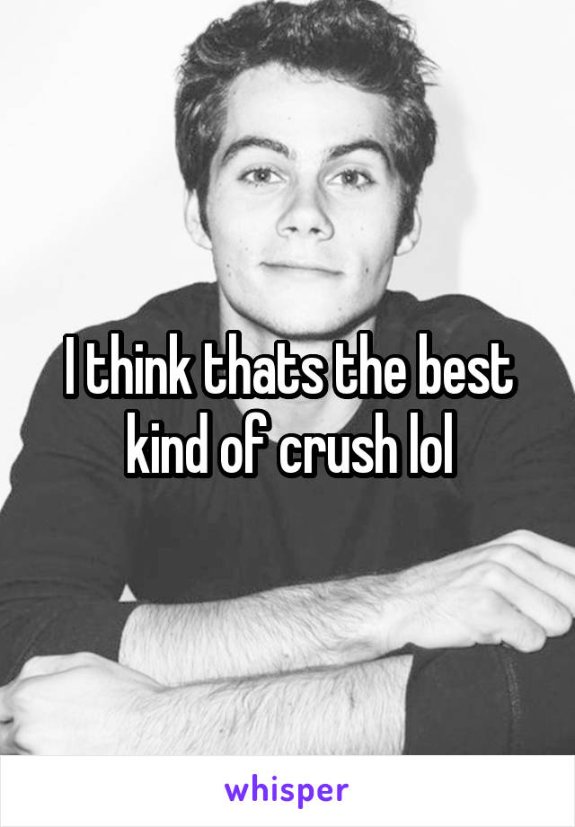 I think thats the best kind of crush lol