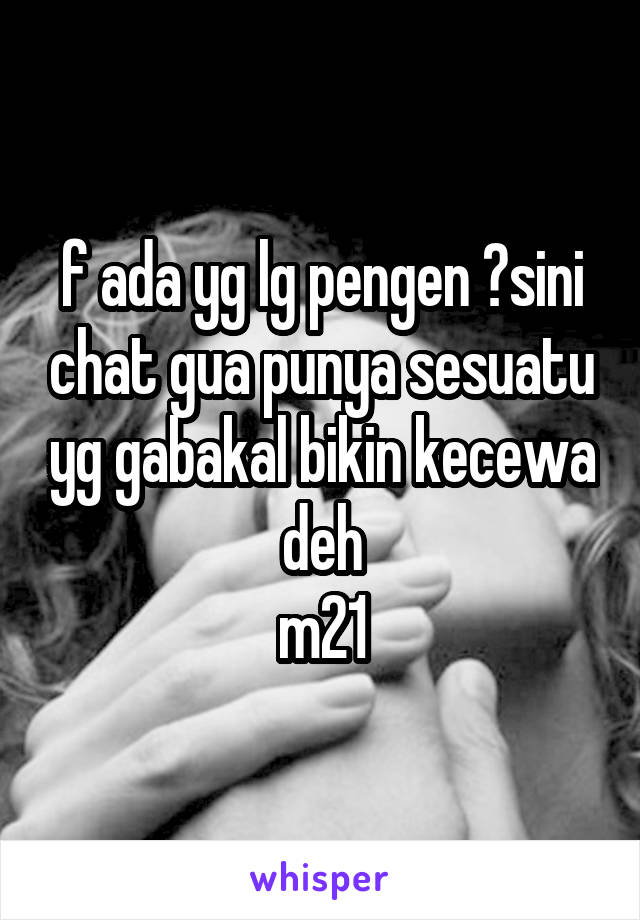 f ada yg lg pengen ?sini chat gua punya sesuatu yg gabakal bikin kecewa deh
m21