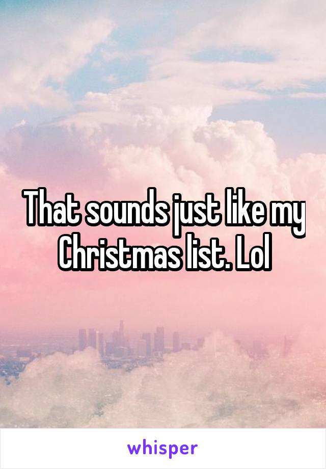 That sounds just like my Christmas list. Lol