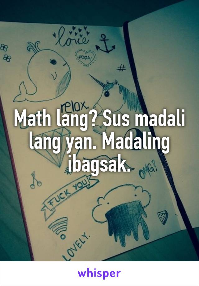 Math lang? Sus madali lang yan. Madaling ibagsak.