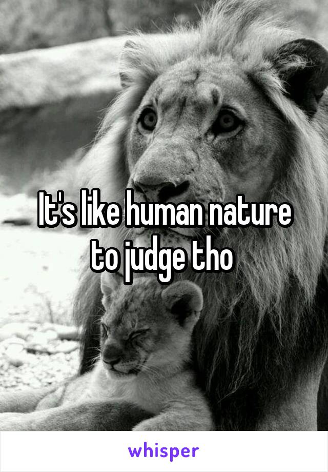 It's like human nature to judge tho 