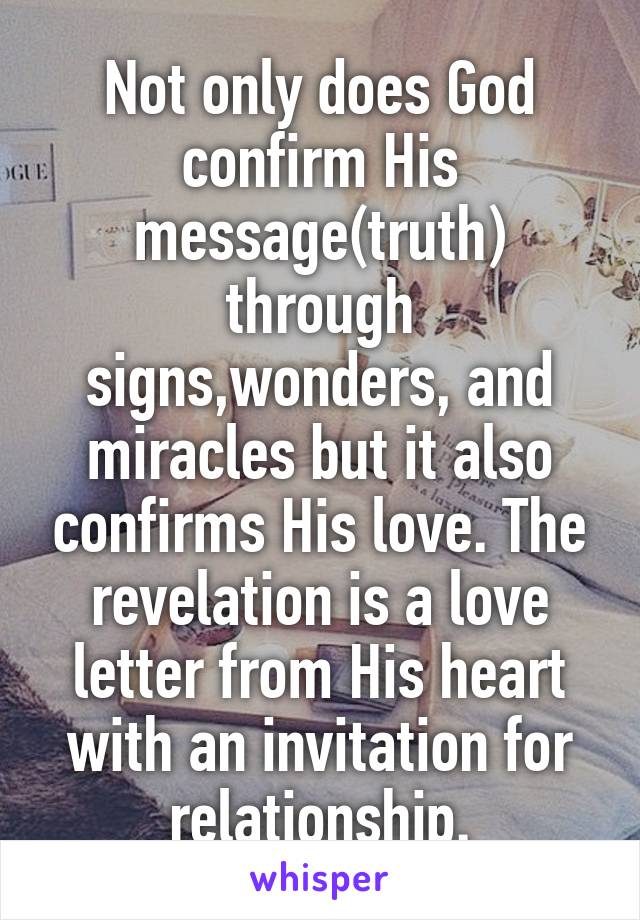 Not only does God confirm His message(truth) through signs,wonders, and miracles but it also confirms His love. The revelation is a love letter from His heart with an invitation for relationship.