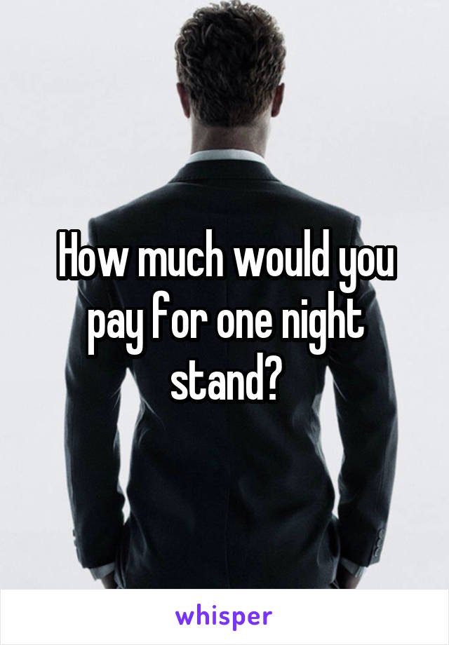 How much would you pay for one night stand?