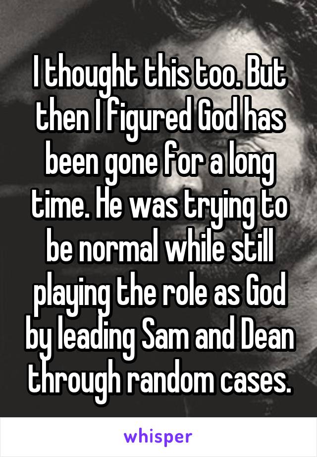 I thought this too. But then I figured God has been gone for a long time. He was trying to be normal while still playing the role as God by leading Sam and Dean through random cases.