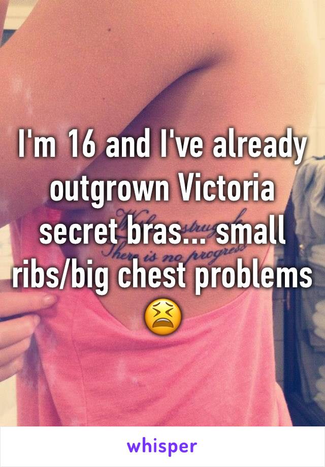 I'm 16 and I've already outgrown Victoria secret bras... small ribs/big chest problems 😫