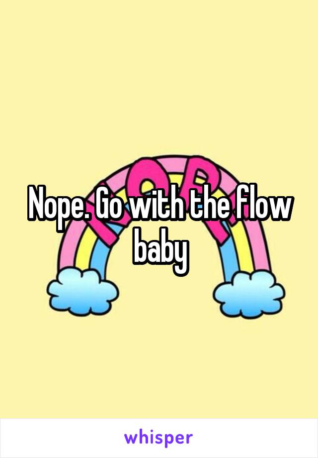 Nope. Go with the flow baby