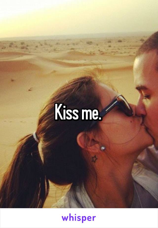 Kiss me. 