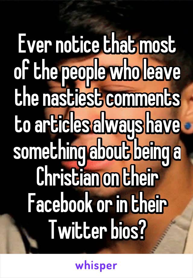 Ever notice that most of the people who leave the nastiest comments to articles always have something about being a Christian on their Facebook or in their Twitter bios?