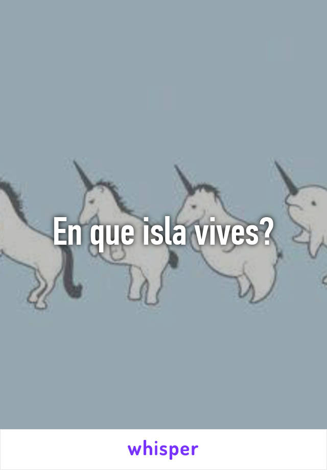 En que isla vives?