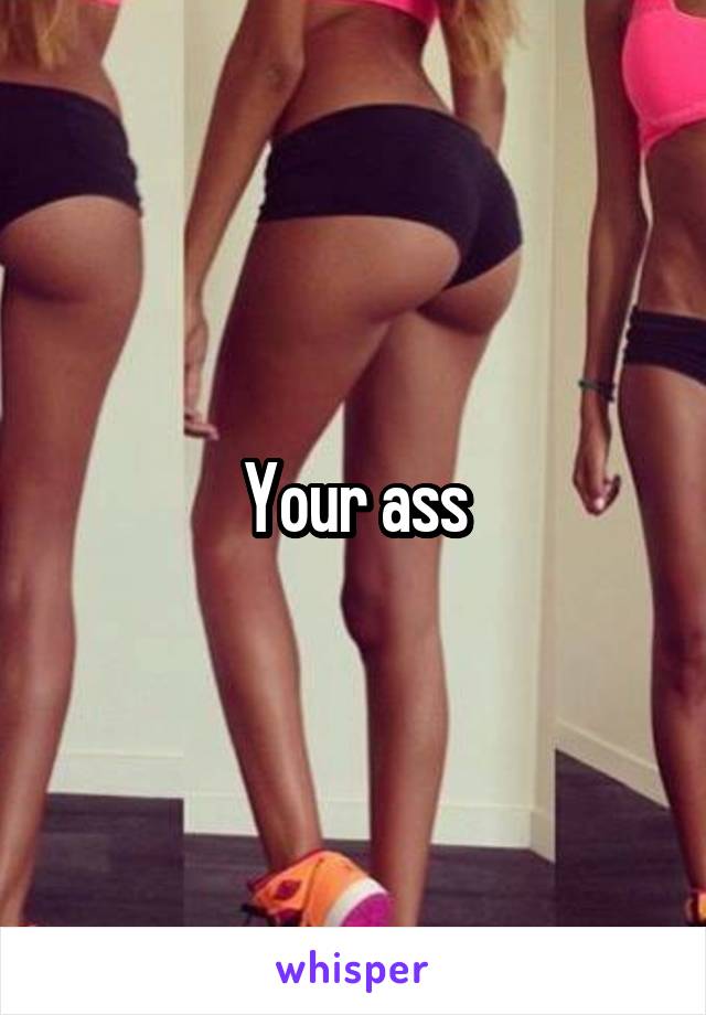 Your ass