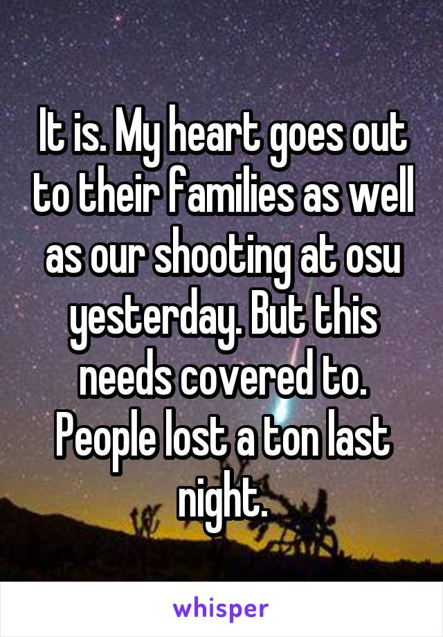 It is. My heart goes out to their families as well as our shooting at osu yesterday. But this needs covered to. People lost a ton last night.