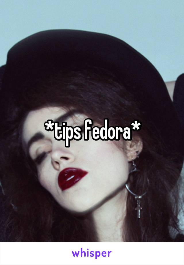 *tips fedora*