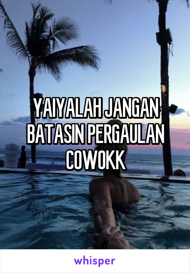 YAIYALAH JANGAN BATASIN PERGAULAN COWOKK